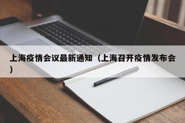 上海疫情会议最新通知(上海召开疫情发布会)