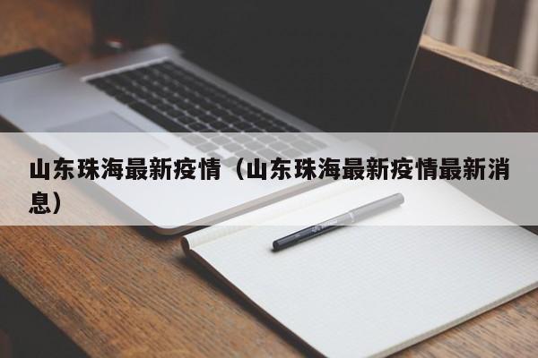 山东珠海最新疫情(山东珠海最新疫情最新消息)