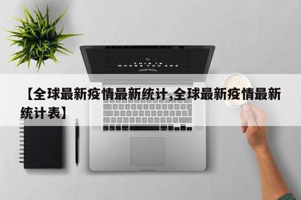 【全球最新疫情最新统计,全球最新疫情最新统计表】