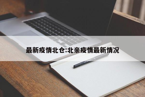 最新疫情北仓:北亲疫情最新情况