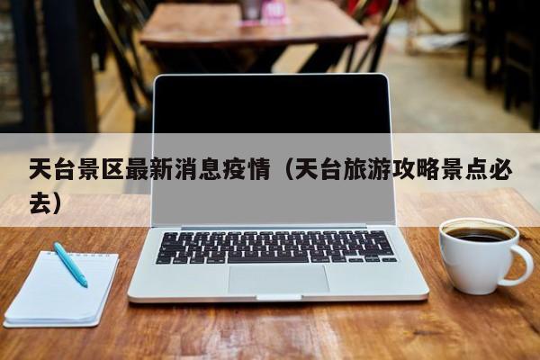 天台景区最新消息疫情(天台旅游攻略景点必去)