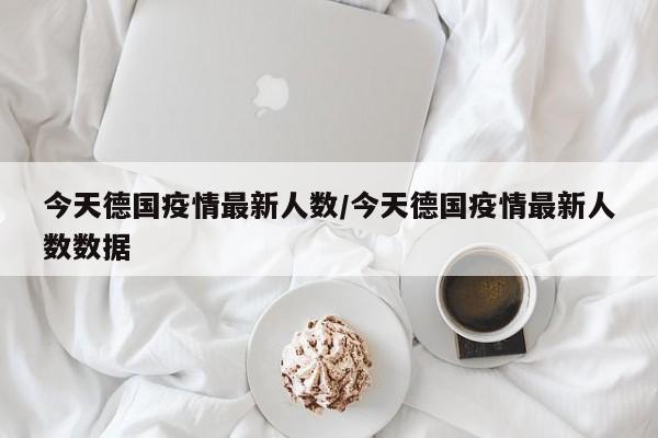 今天德国疫情最新人数/今天德国疫情最新人数数据