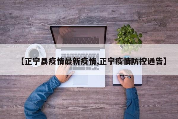 【正宁县疫情最新疫情,正宁疫情防控通告】