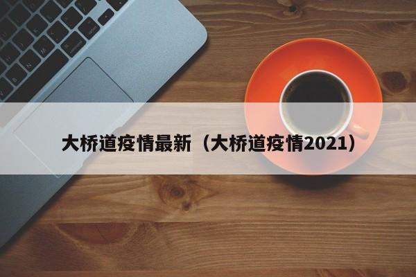 大桥道疫情最新(大桥道疫情2021)
