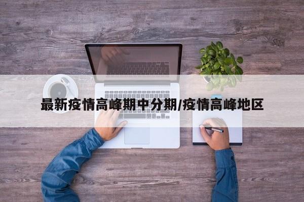 最新疫情高峰期中分期/疫情高峰地区